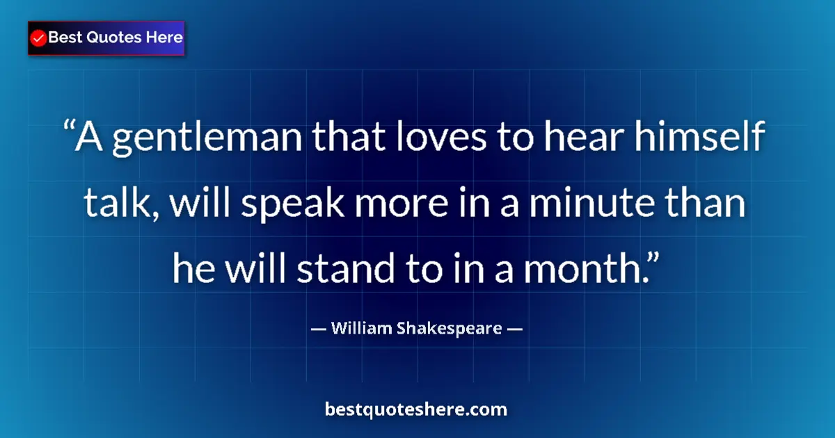 Quote by William Shakespeare: A gentleman that loves to hear himself talk, will speak more in a minute than he will stand to in a ...