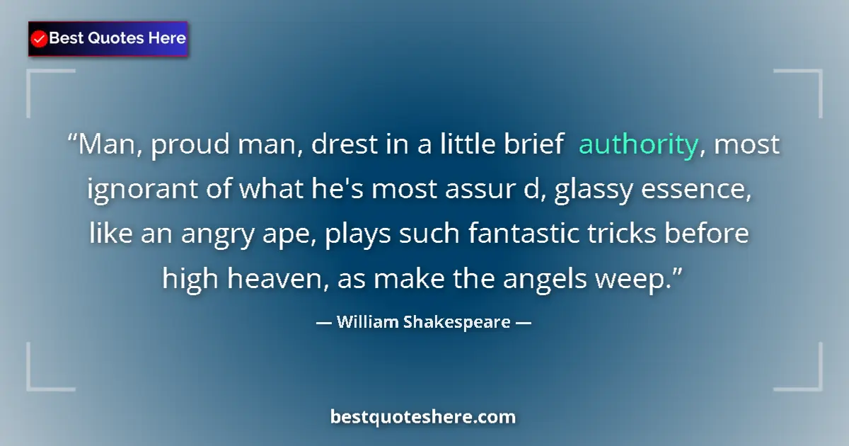 Quote by William Shakespeare: Man, proud man, drest in a little brief authority, most ignorant of what he's most assur d, glassy e...