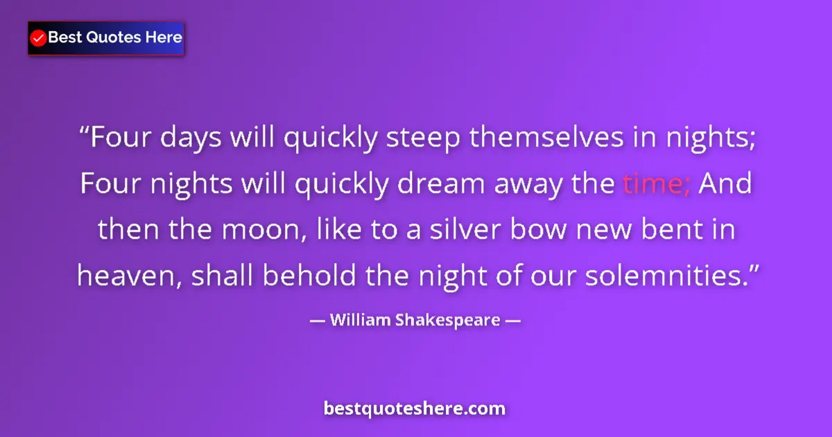 Quote by William Shakespeare: Four days will quickly steep themselves in nights; Four nights will quickly dream away the time; And...