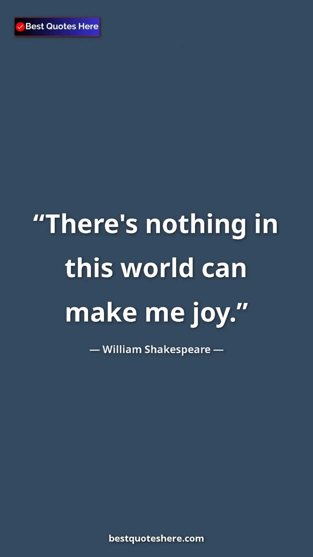 Pinterest quote poster by William Shakespeare: "There's nothing in this world can make me joy."
