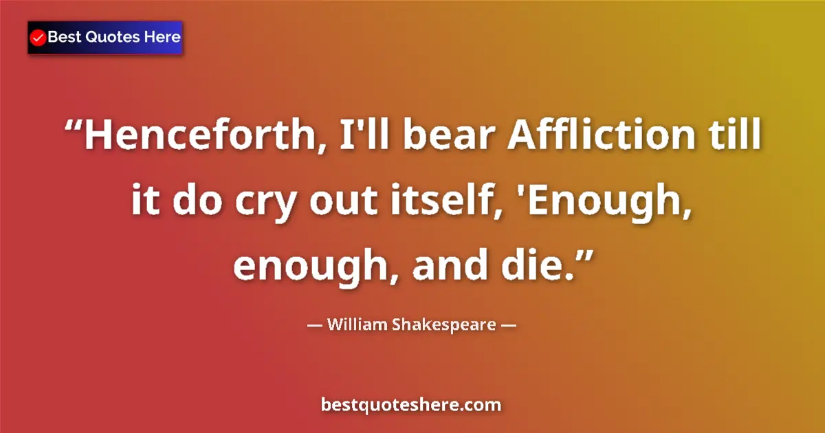Quote by William Shakespeare: Henceforth, I'll bear Affliction till it do cry ou