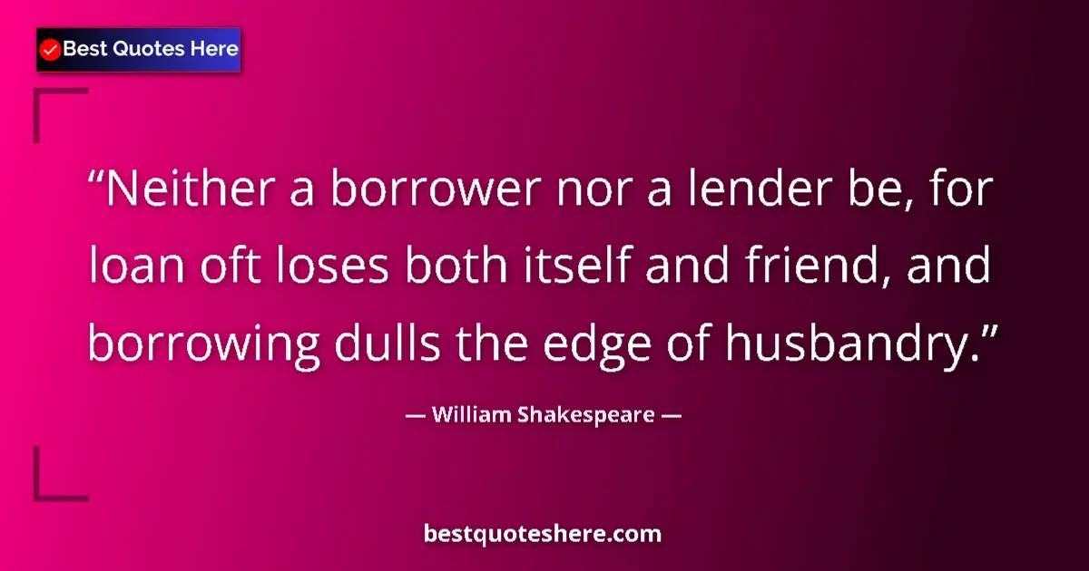 Quote by William Shakespeare: Neither a borrower nor a lender be, for loan oft l