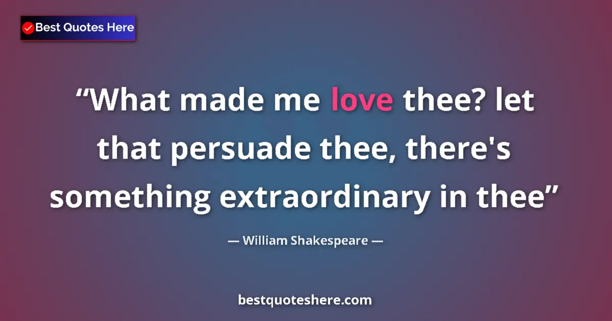 Quote by William Shakespeare: What made me love thee? let that persuade thee, there's something extraordinary in thee...