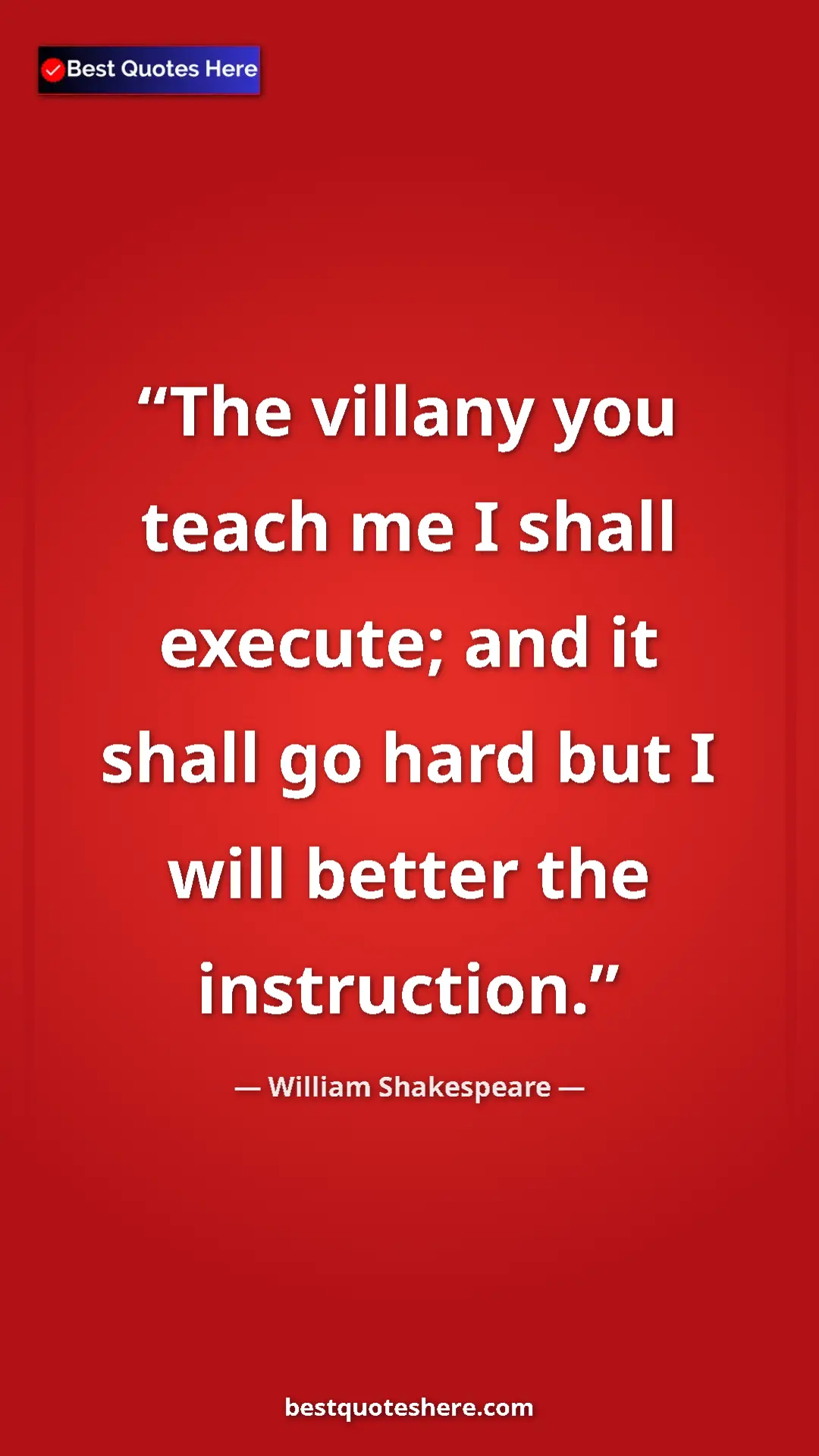 Pinterest quote poster by William Shakespeare: "The villany you teach me I shall execute; and it shall go ha"
