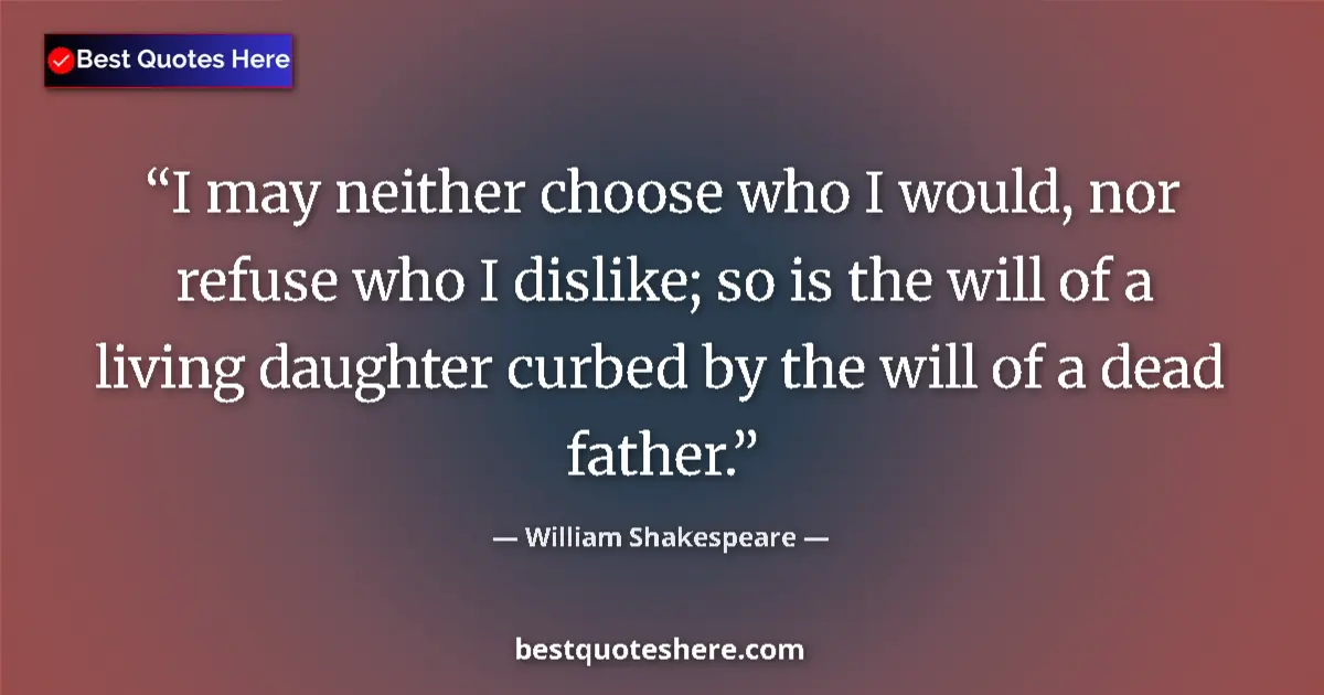 Quote by William Shakespeare: I may neither choose who I would, nor refuse who I dislike; so is the will of a living daughter curb...