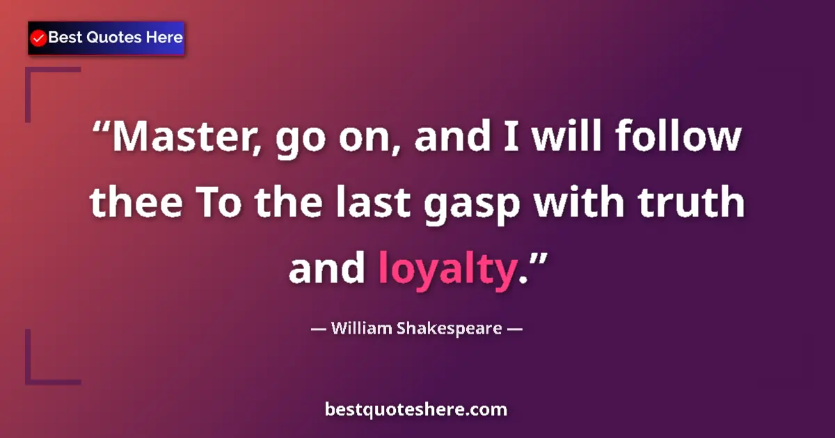Quote by William Shakespeare: Master, go on, and I will follow thee To the last gasp with truth and loyalty....