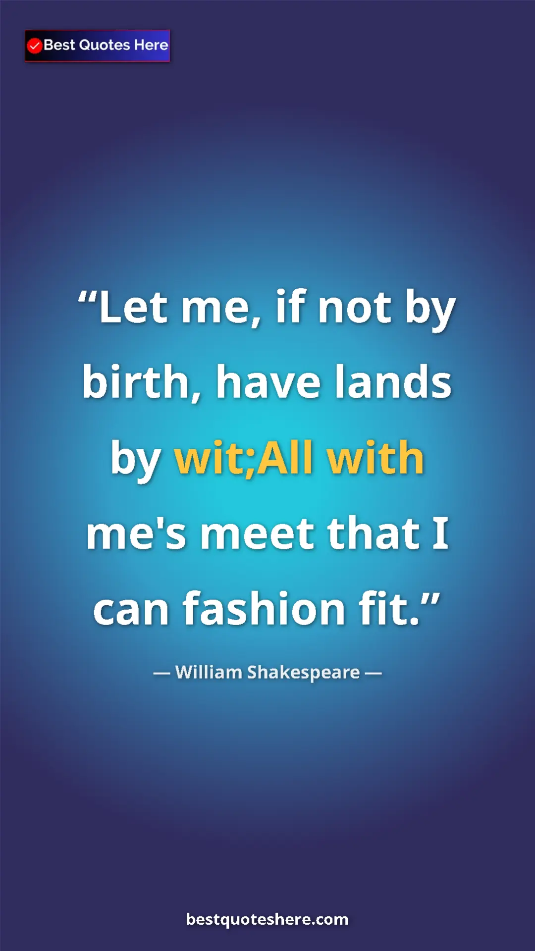 Pinterest quote poster by William Shakespeare: "Let me, if not by birth, have lands by wit;All with me's..."
