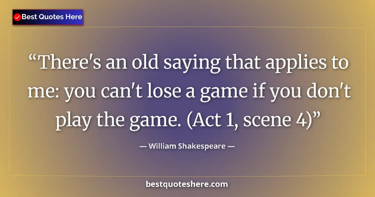 Quote by William Shakespeare: There's an old saying that applies to me: you can't lose a game if you don't play the game. (Act 1, ...