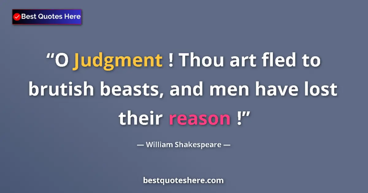 Quote by William Shakespeare: O Judgment ! Thou art fled to brutish beasts, and