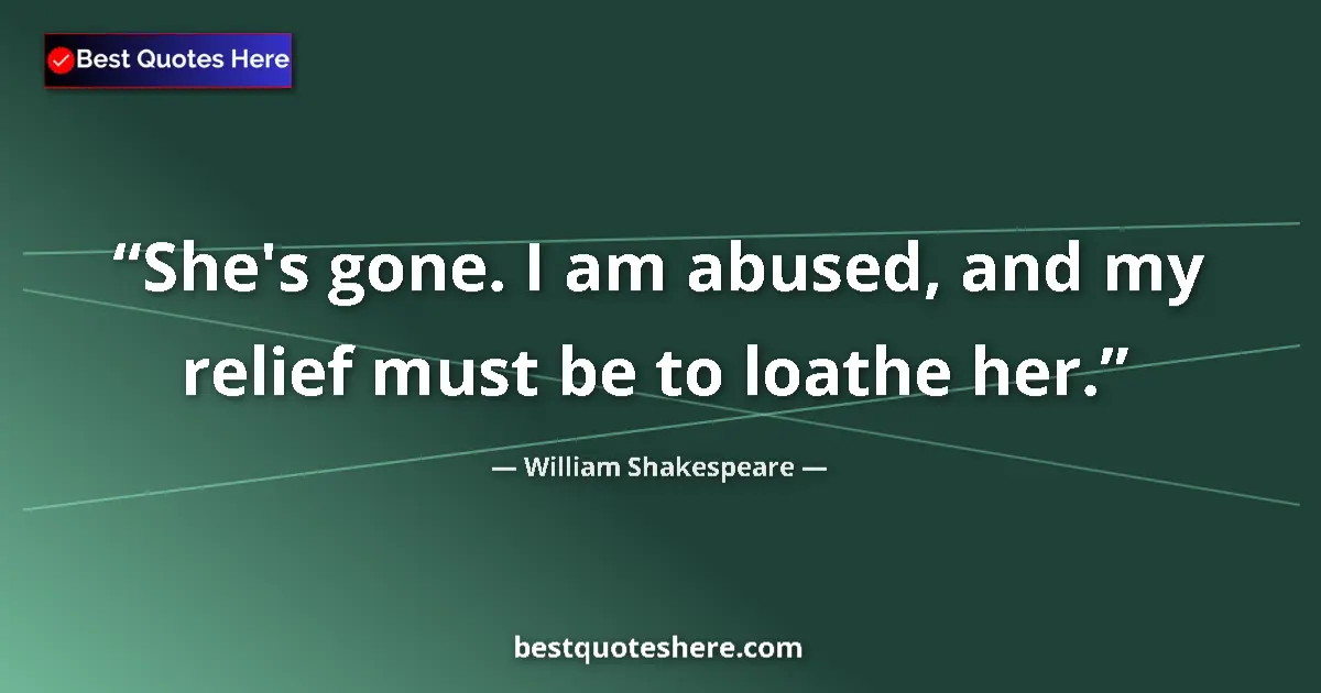 Quote by William Shakespeare: She's gone. I am abused, and my relief must be to loathe her....