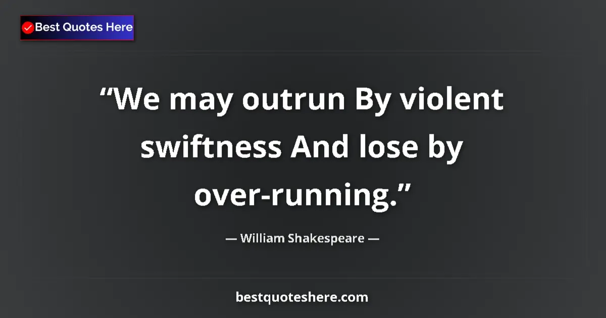 Quote by William Shakespeare: We may outrun By violent swiftness And lose by over-running....