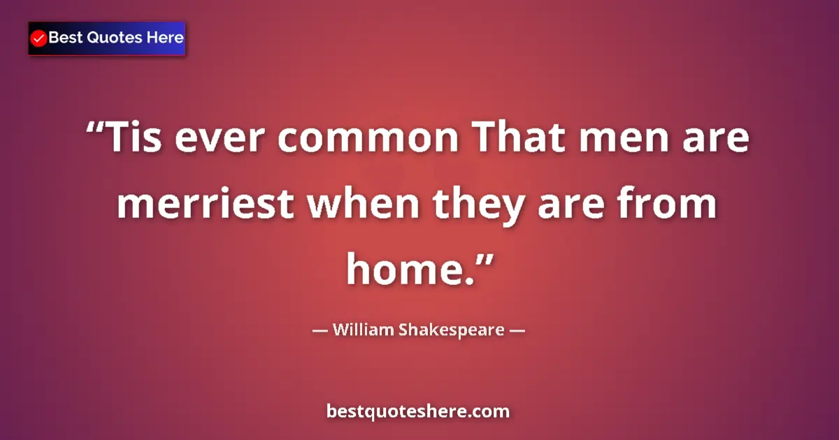 Image for the quote by William Shakespeare: Tis ever common That men are merriest when they are from home....