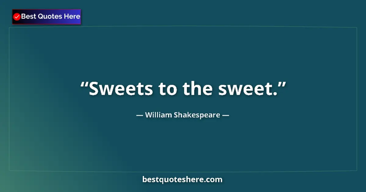 Quote by William Shakespeare: Sweets to the sweet.