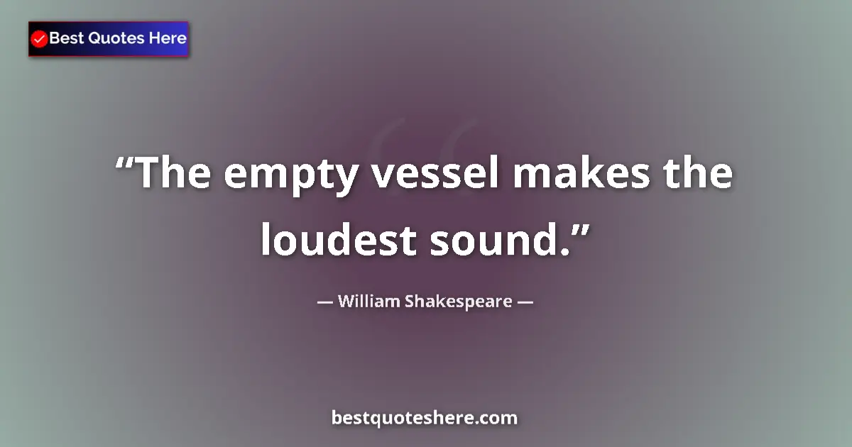 Quote by William Shakespeare: The empty vessel makes the loudest sound.