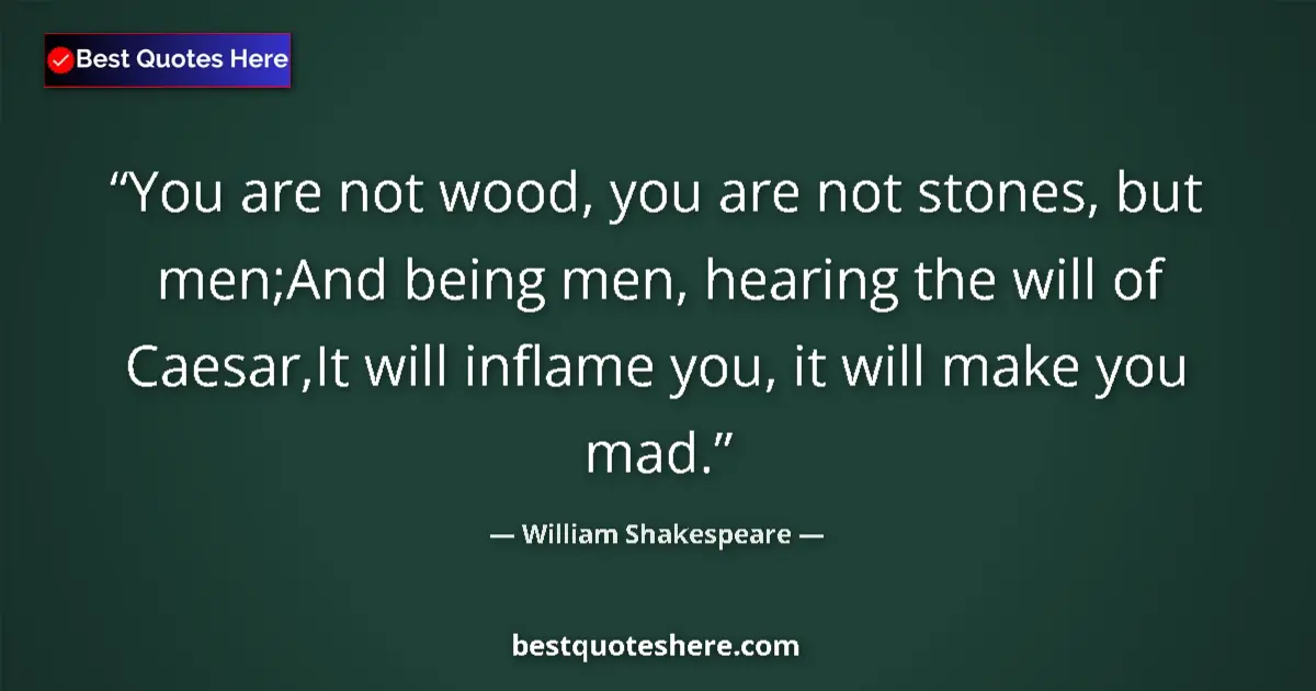 Quote by William Shakespeare: You are not wood, you are not stones, but men;And being men, hearing the will of Caesar,It will infl...