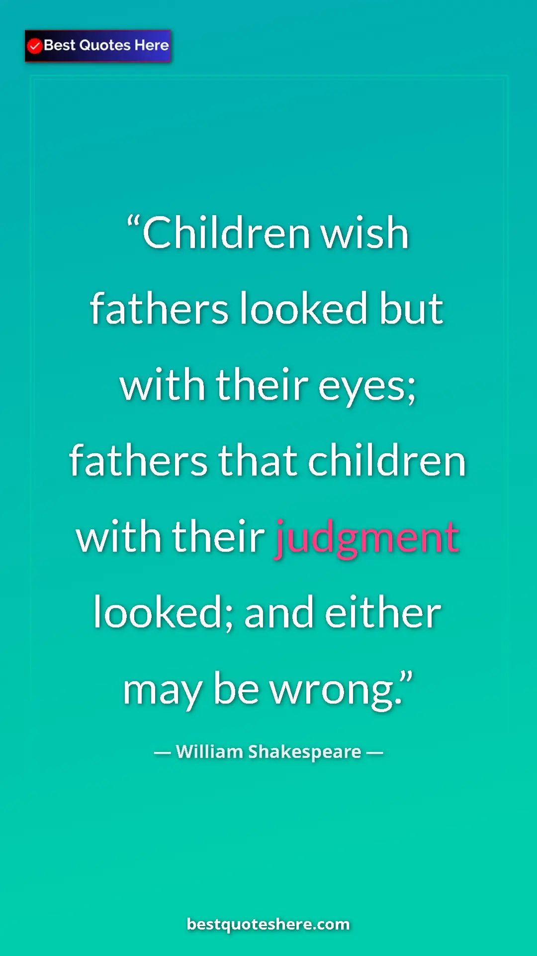 Pinterest quote poster by William Shakespeare: "Children wish fathers looked but with their eyes; fathers..."