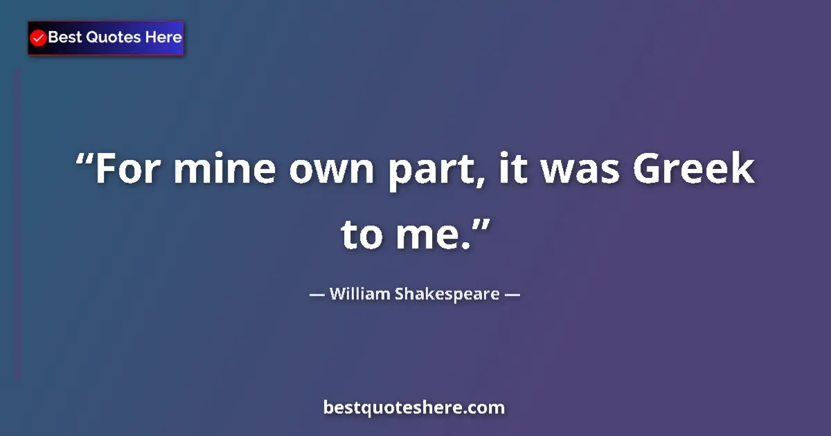 Quote by William Shakespeare: For mine own part, it was Greek to me....