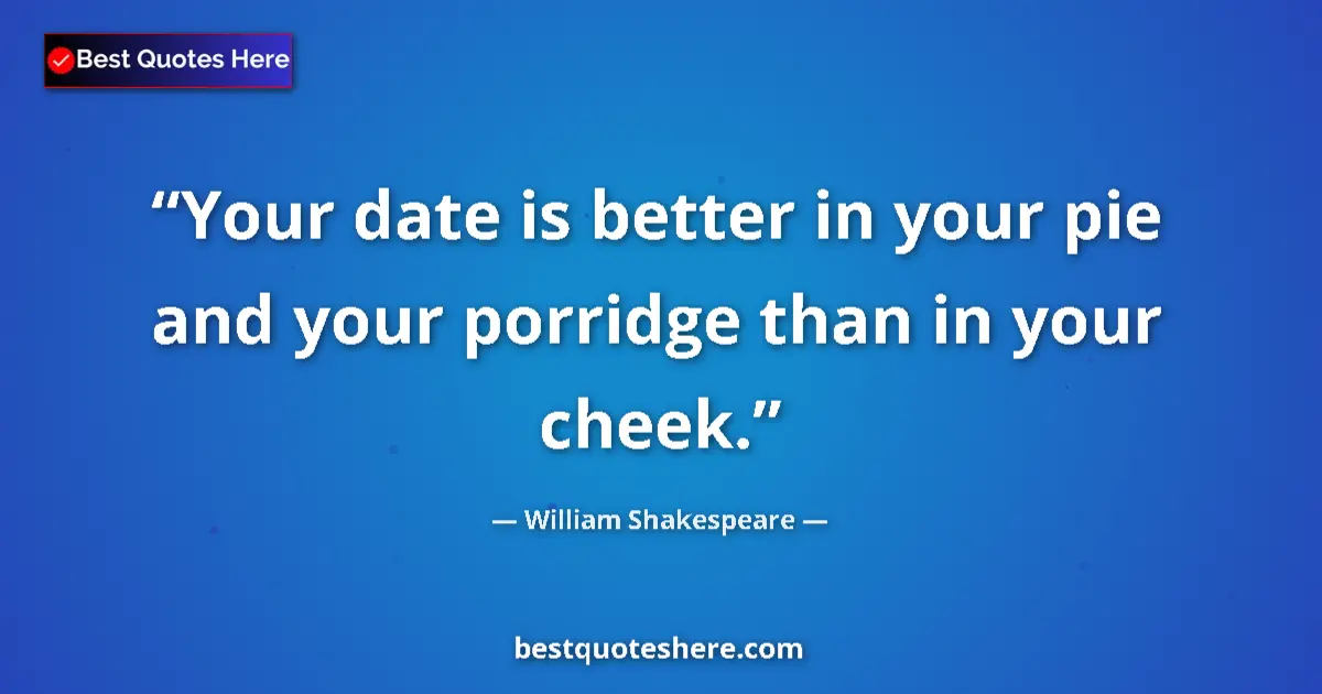 Quote by William Shakespeare: Your date is better in your pie and your porridge