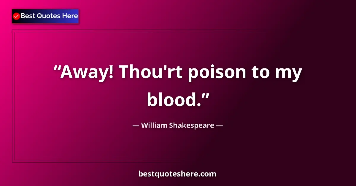 Quote by William Shakespeare: Away! Thou'rt poison to my blood....