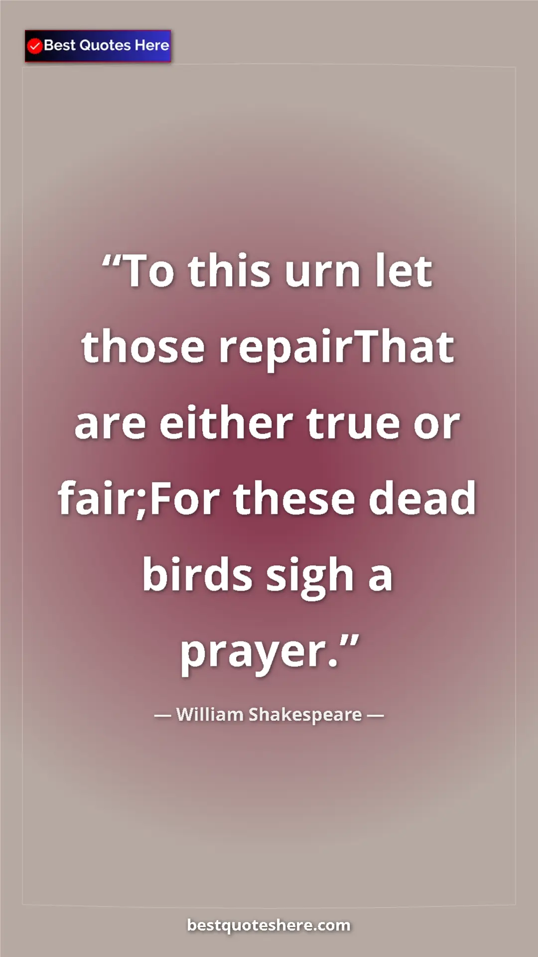 Pinterest quote poster by William Shakespeare: "To this urn let those repairThat are either true or..."