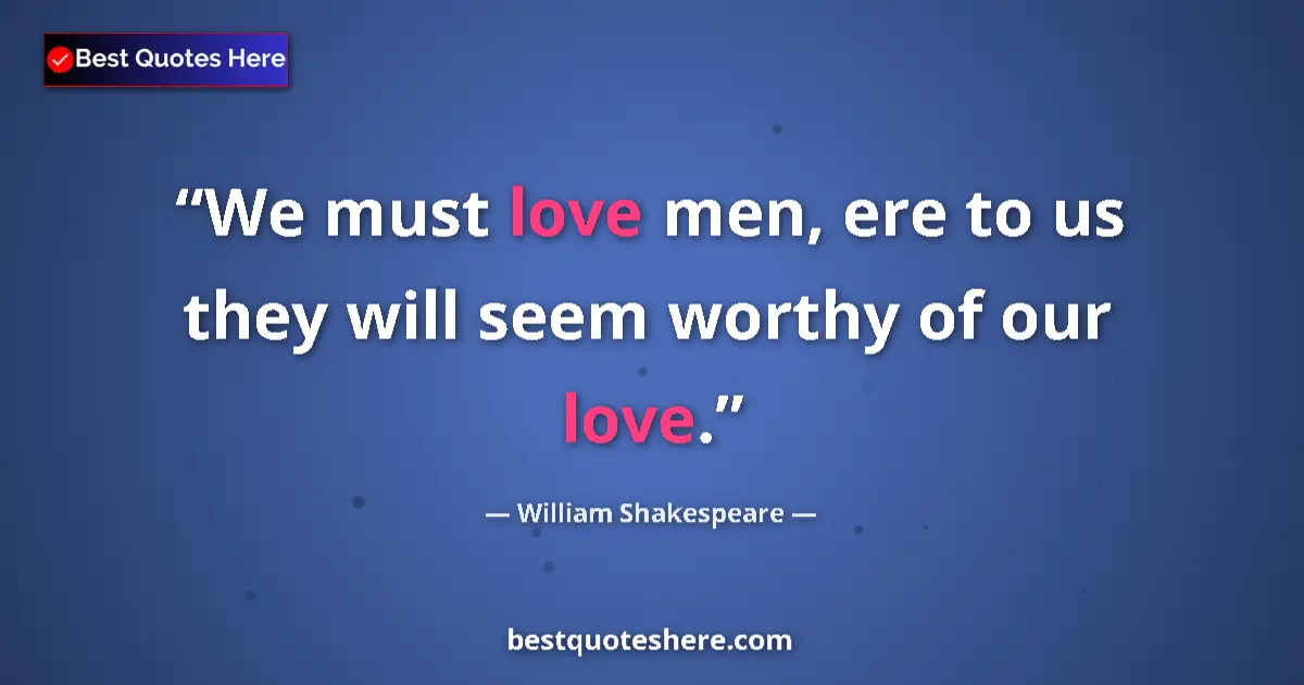 Image for the quote by William Shakespeare: We must love men, ere to us they will seem worthy of our love....