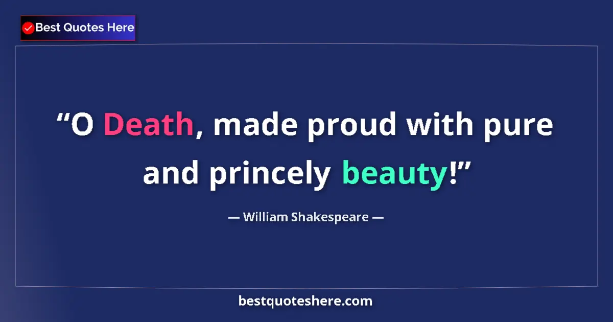 Quote by William Shakespeare: O Death, made proud with pure and princely beauty!