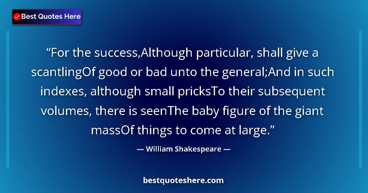 Quote by William Shakespeare: For the success,Although particular, shall give a scantlingOf good or bad unto the general;And in su...