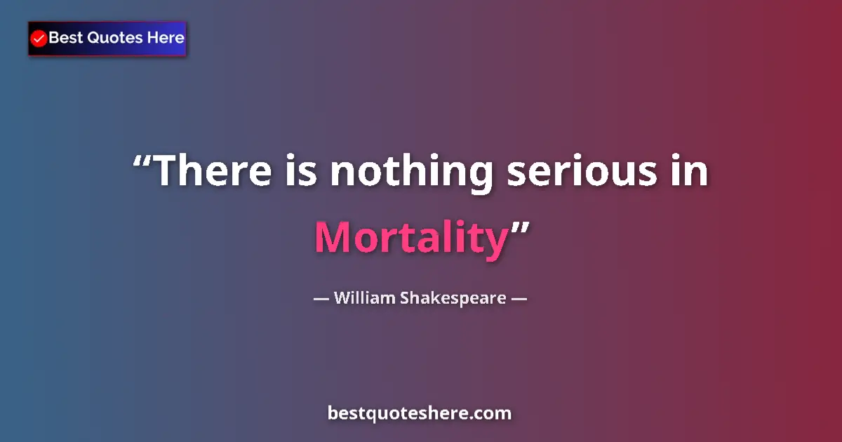 Quote by William Shakespeare: There is nothing serious in Mortality...
