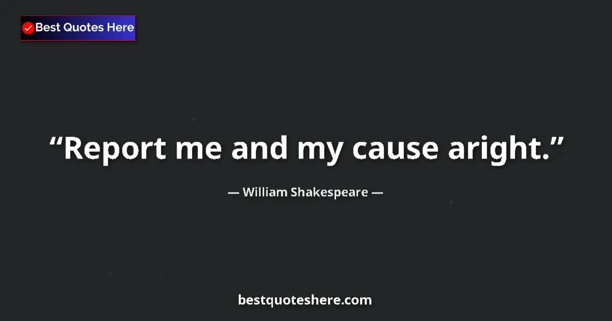 Quote by William Shakespeare: Report me and my cause aright.