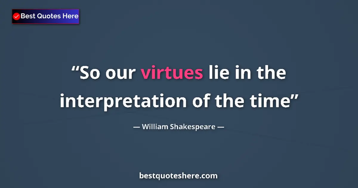 Quote by William Shakespeare: So our virtues lie in the interpretation of the time...