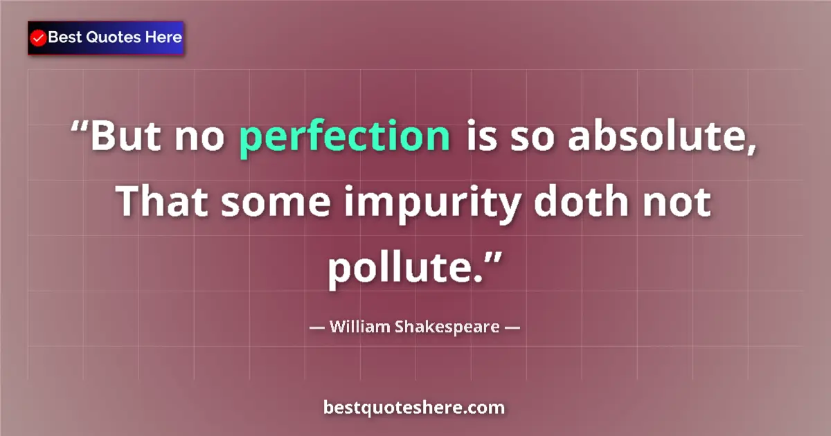 Quote by William Shakespeare: But no perfection is so absolute, That some impurity doth not pollute....