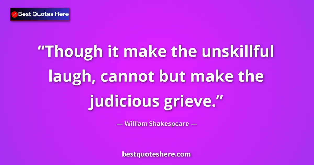 Image for the quote by William Shakespeare: Though it make the unskillful laugh, cannot but make the judicious grieve....