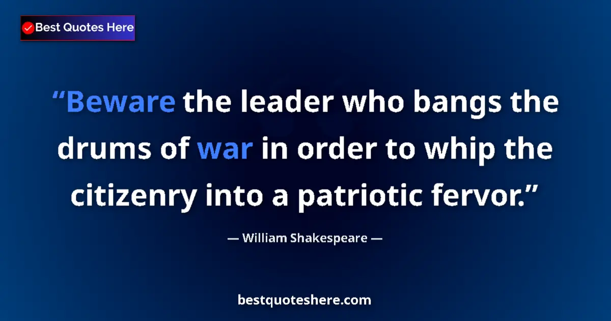 Image for the quote by William Shakespeare: Beware the leader who bangs the drums of war in order to whip the citizenry into a patriotic fervor....
