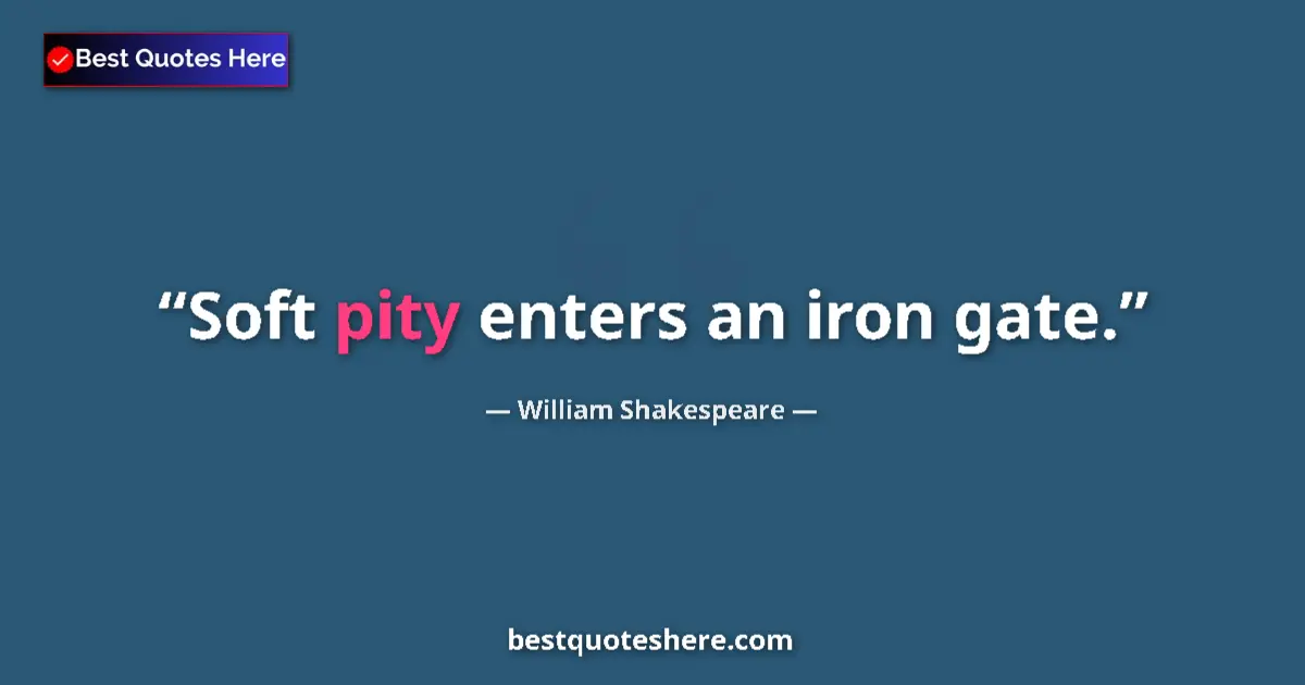 Quote by William Shakespeare: Soft pity enters an iron gate....