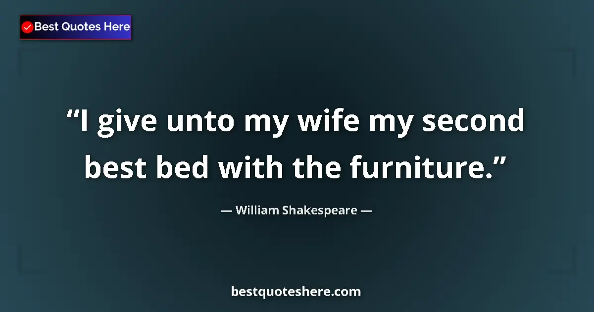 Quote by William Shakespeare: I give unto my wife my second best bed with the furniture....