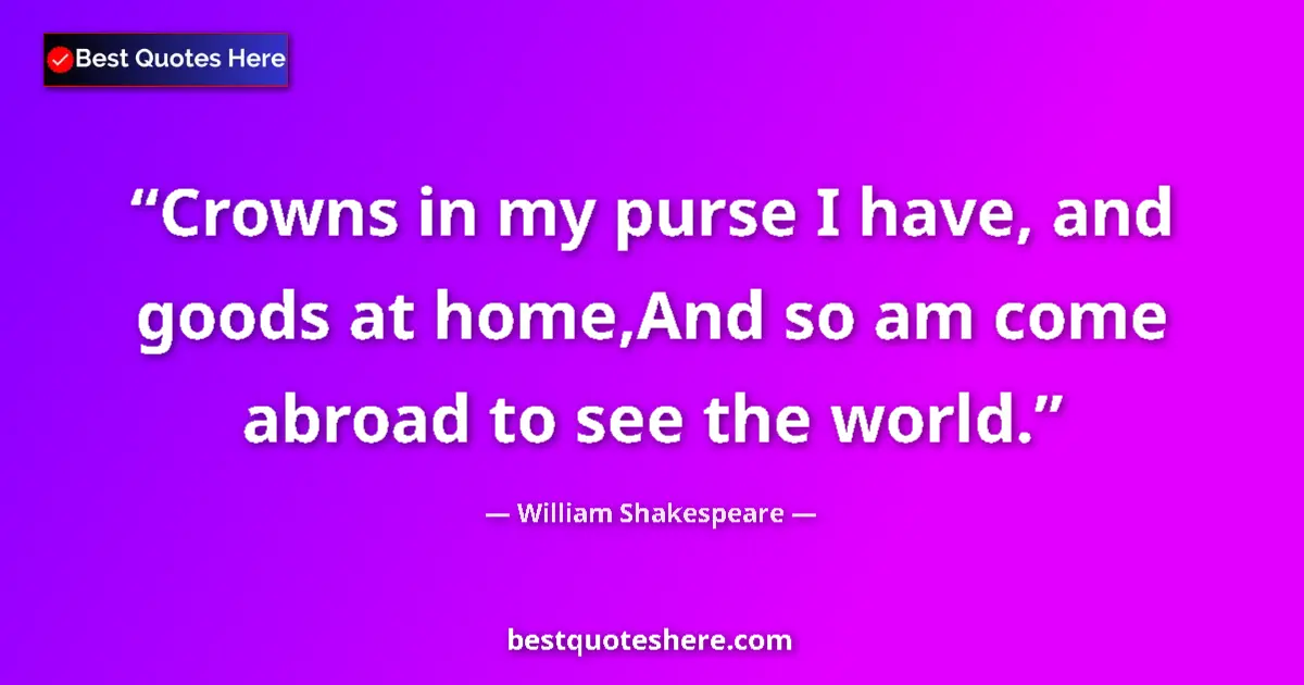 Quote by William Shakespeare: Crowns in my purse I have, and goods at home,And s