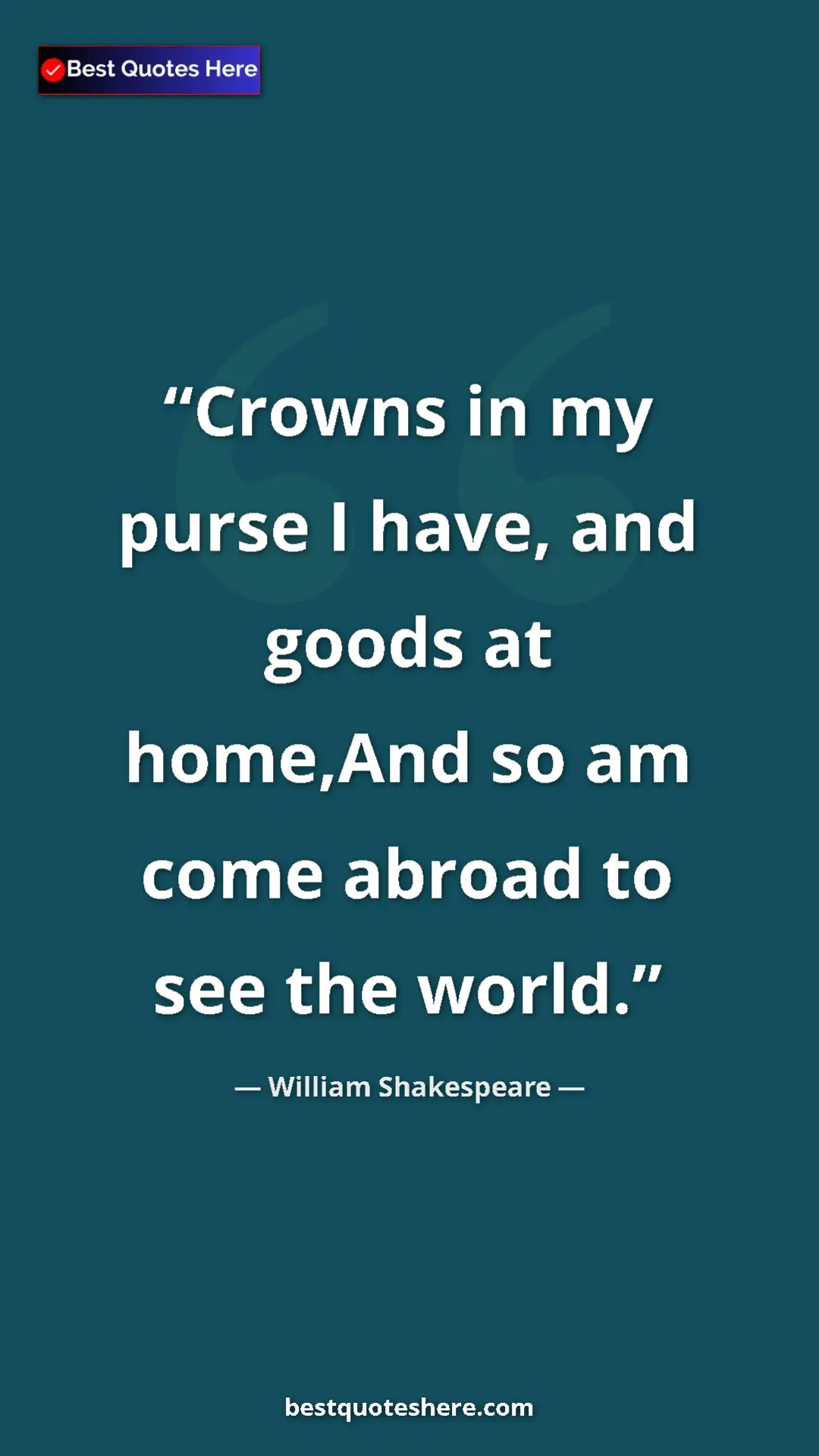 Pinterest quote poster by William Shakespeare: "Crowns in my purse I have, and goods at home,And so am come..."