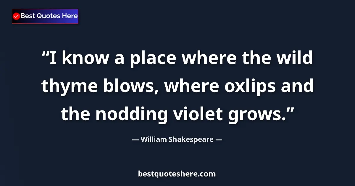 Quote by William Shakespeare: I know a place where the wild thyme blows, where oxlips and the nodding violet grows....