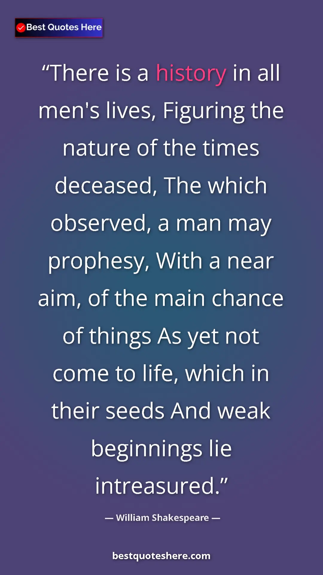 William Shakespeare Quote Card: "There is a history in all men's lives, Figuring the nature..." Pinterest quote poster by William Shakespeare: "There is a history in all men's lives, Figuring the nature..."