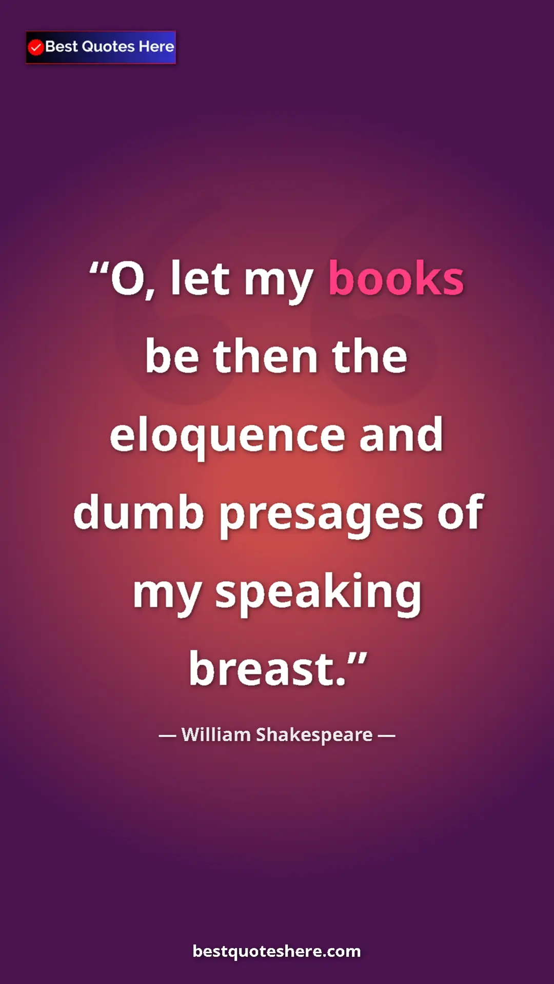Pinterest quote poster by William Shakespeare: "O, let my books be then the eloquence and dumb presages of..."
