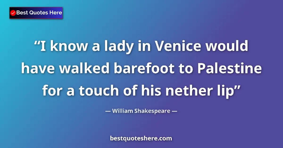 Quote by William Shakespeare: I know a lady in Venice would have walked barefoot to Palestine for a touch of his nether lip...