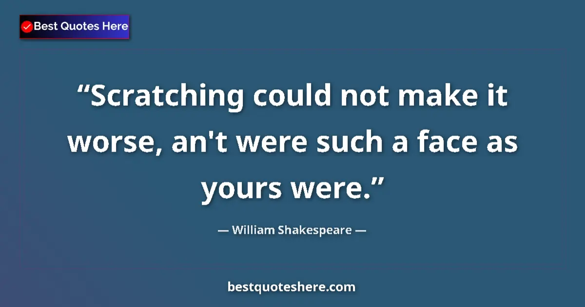 Quote by William Shakespeare: Scratching could not make it worse, an't were such