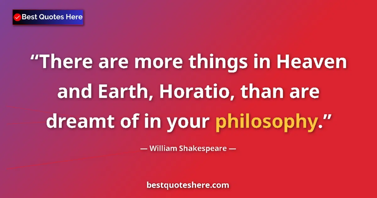 Quote by William Shakespeare: There are more things in Heaven and Earth, Horatio, than are dreamt of in your philosophy....