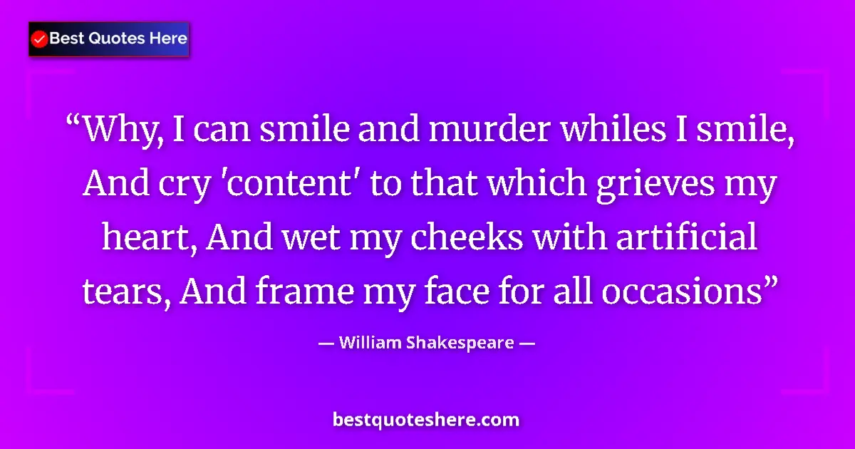 Quote by William Shakespeare: Why, I can smile and murder whiles I smile, And cry 'content' to that which grieves my heart, And we...