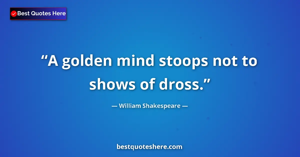 Quote by William Shakespeare: A golden mind stoops not to shows of dross.