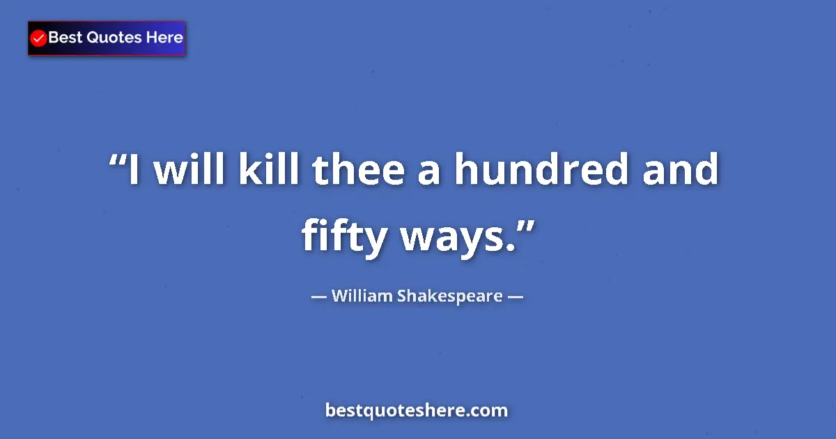 Quote by William Shakespeare: I will kill thee a hundred and fifty ways....