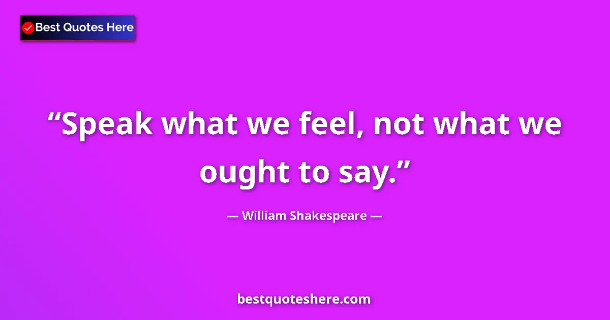 Quote by William Shakespeare: Speak what we feel, not what we ought to say.
