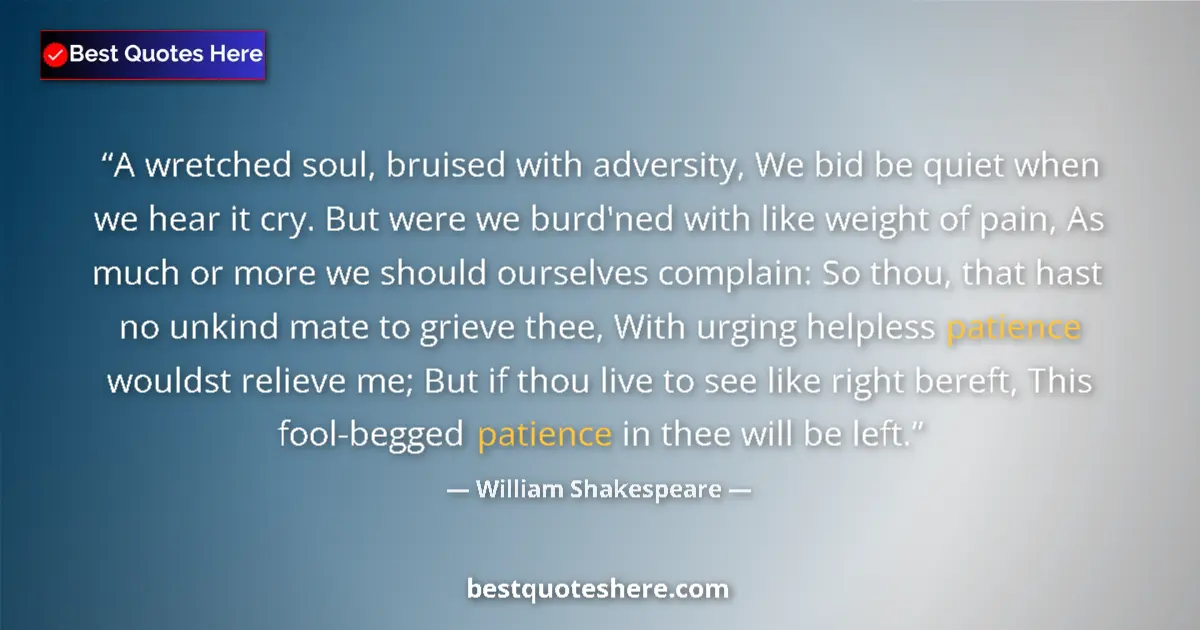 Quote by William Shakespeare: A wretched soul, bruised with adversity, We bid be quiet when we hear it cry. But were we burd'ned w...