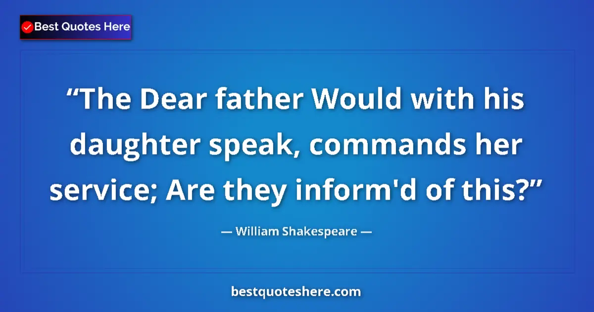 Quote by William Shakespeare: The Dear father Would with his daughter speak, commands her service; Are they inform'd of this?...