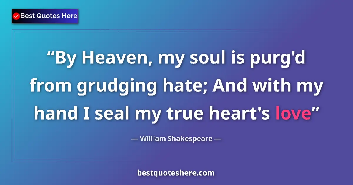 Quote by William Shakespeare: By Heaven, my soul is purg'd from grudging hate; And with my hand I seal my true heart's love...